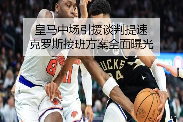 皇马中场引援谈判提速 克罗斯接班方案全面曝光