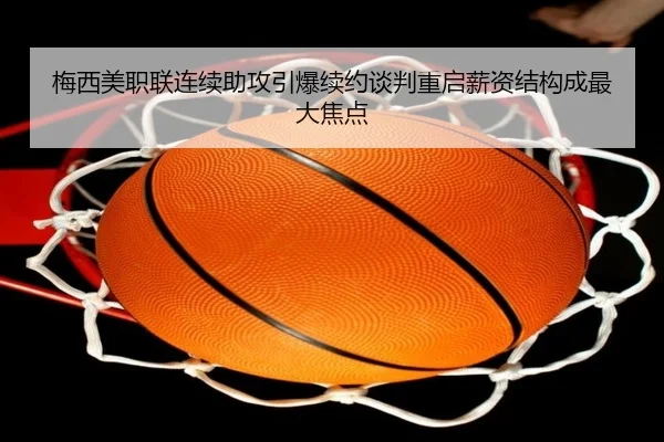 梅西美职联连续助攻引爆续约谈判重启薪资结构成最大焦点