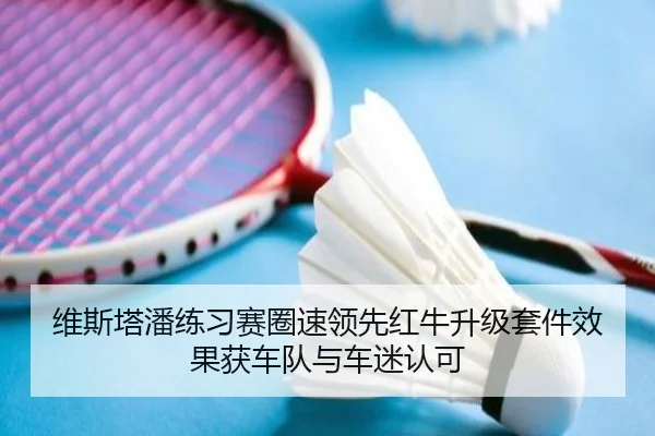 维斯塔潘练习赛圈速领先红牛升级套件效果获车队与车迷认可